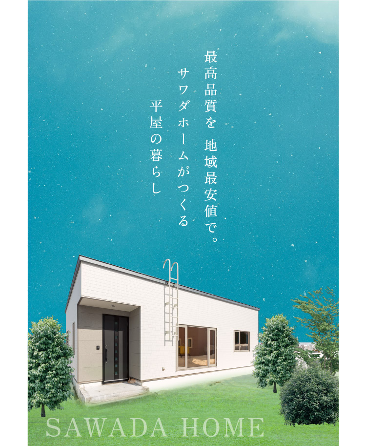 最高品質を 地域最安値で。サワダホームがつくる 平屋の暮らし